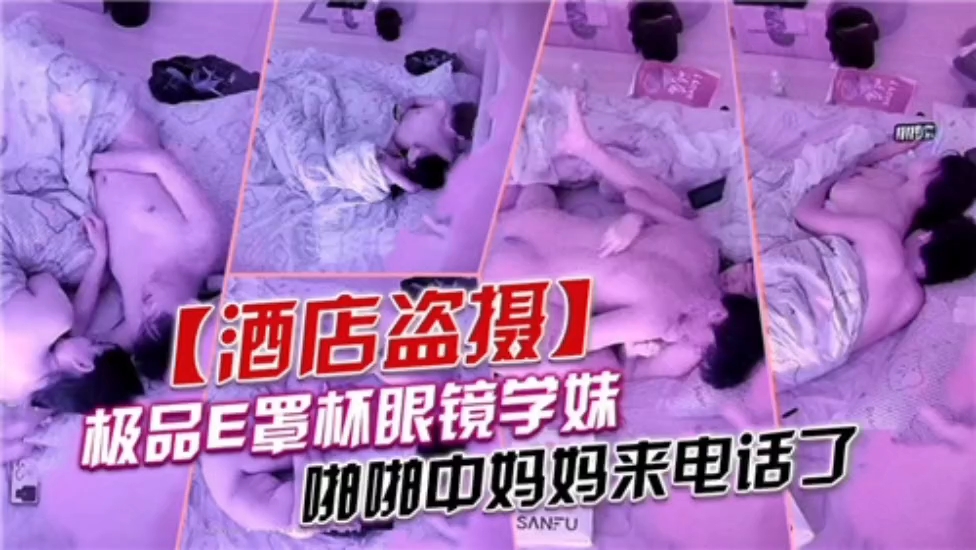 酒店开房的眼镜学妹干到一半妈妈来电话