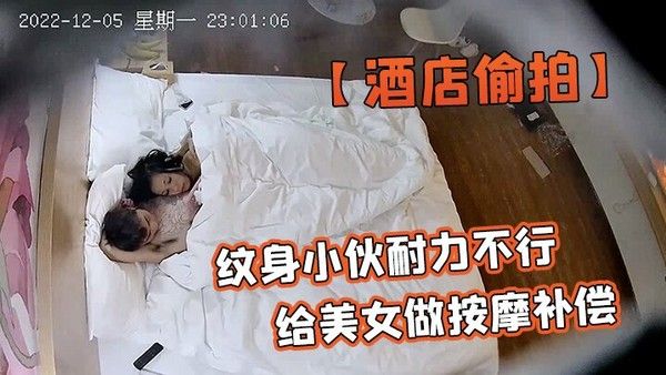 酒店偷拍安防酒店偷拍纹身小伙耐力不行扑腾几下就射了给美女做按.摩补偿