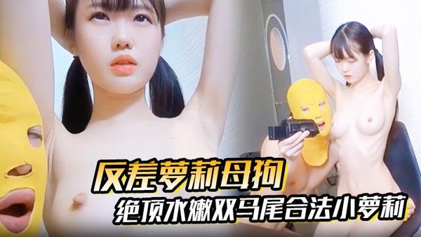 【反差萝莉母狗】抖音.快手00后绝顶水嫩双马尾合法小萝莉被无套强插内射，小母狗真的太乖巧了