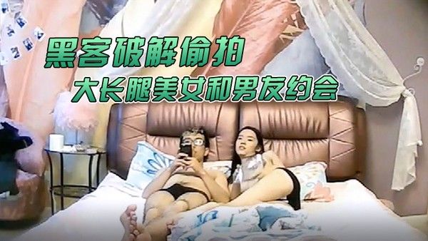 黑客破解偷拍大学城附近酒店大长腿美女和男友约会猥琐男好好研究.美女鲍鱼再打炮
