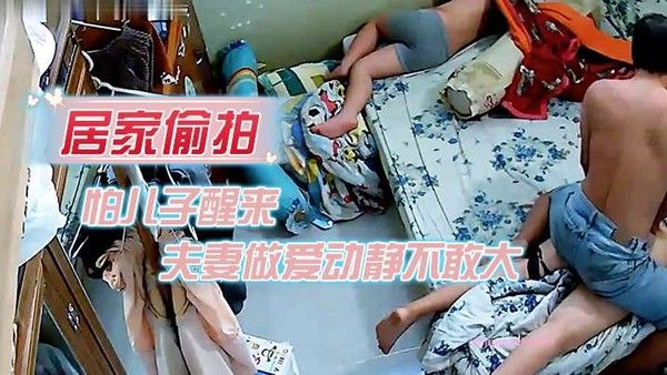 居家偷.拍怕儿子醒来裤子不敢夫妻做爱动静不敢大