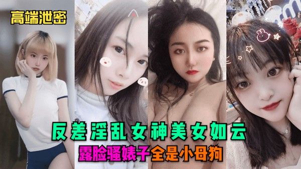 高.端泄密反差淫乱女神美女如云露脸骚婊子全是小母狗