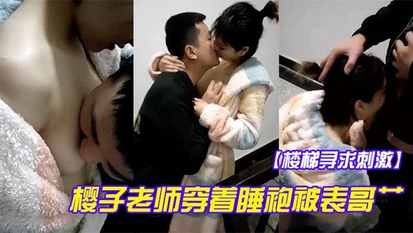 楼梯寻.求刺激樱子老师穿着睡袍被表哥艹得太爽呻吟淫荡地叫被发现狼狈回房间还在流水