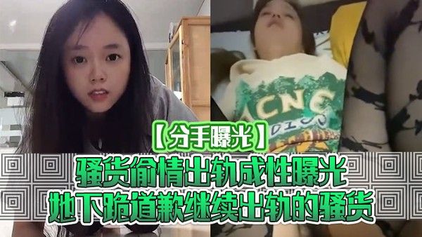 分手曝光骚.货偷情出轨成性曝光她下跪道歉继续出轨的骚货