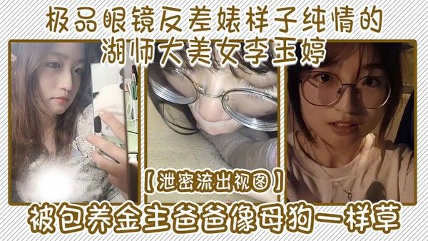 泄密流出视图极品眼镜反差婊样子纯情的.湖师大美女李玉婷被包养金主爸爸像母狗一样草