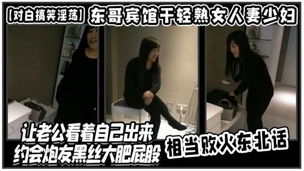 对白搞笑淫荡东哥宾馆干轻熟女人妻少妇店让老公看着自己出来约会.炮友黑丝大肥屁股相当败火东北话