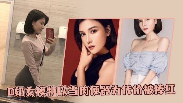 D奶女模特以当.肉便器为代价被捧红