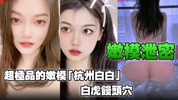 嫩模泄密超极品的嫩模杭州白白白虎馒头穴能看到.此就是你的荣幸