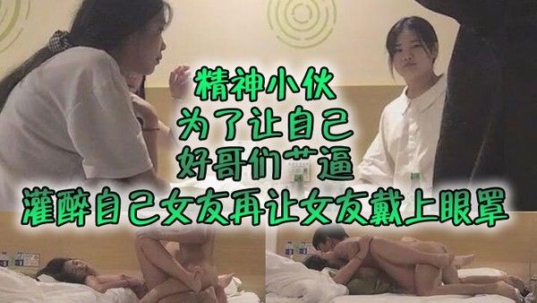 自制字幕系列之精神小伙.为了让自己好哥们艹逼先灌醉自己女友再让女友戴上眼罩然后让自己哥们玩弄自己女友