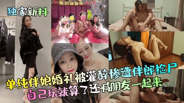 独家新料单纯伴娘婚礼被灌醉惨遭伴郎.捡尸自己玩就算了还喊朋友一起来