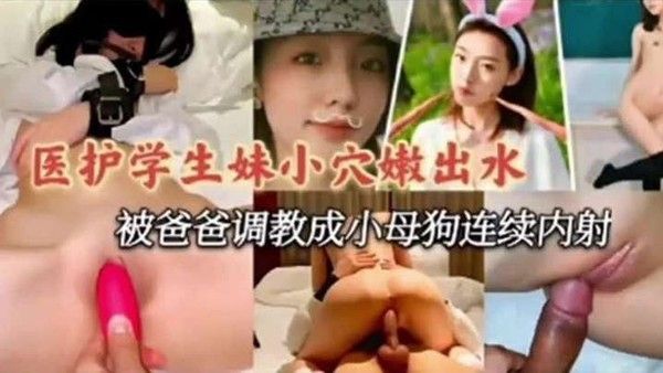 医护学妹泄密医护小学.妹被爸爸调教成小母狗连续内射