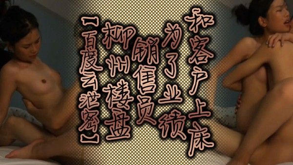 百度云泄密柳州楼盘销售.员为了业绩和客户上床