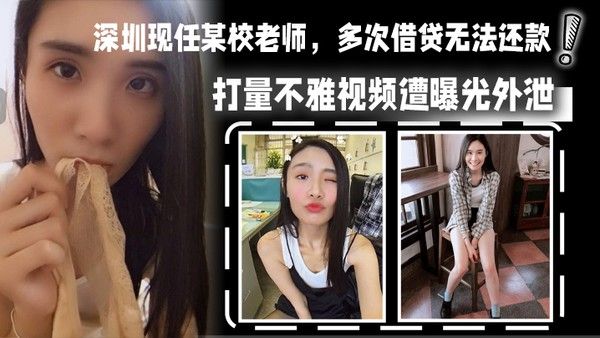 深圳现任某校老师多次借贷无法还款用身体相抵后仍.未还清余款打量不雅视频遭曝光外泄
