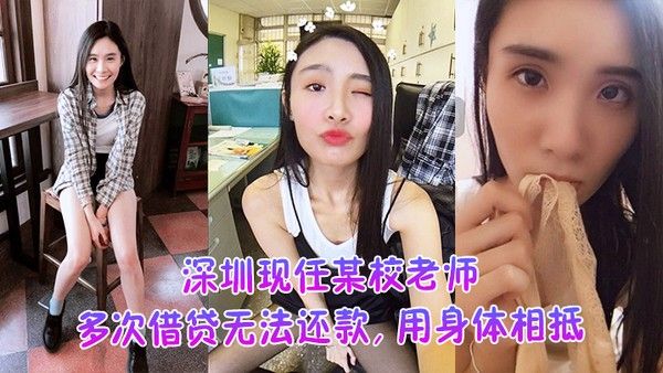 深圳现任某校老.师多次借贷无法还款用身体相抵后仍未还余款打量不雅视频遭曝光外泄