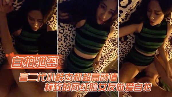 自拍.泄密富二代和高颜值的网红女友做爱自拍