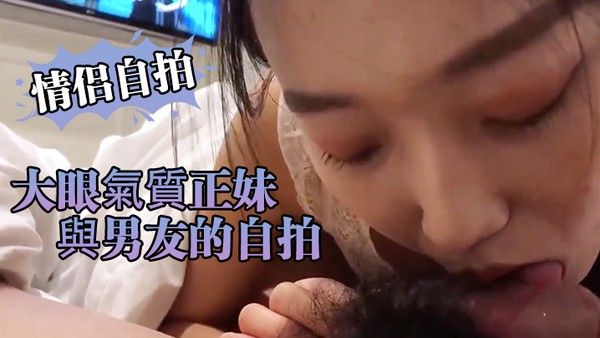 情侣自拍大眼氣.質正妹與男..友的自拍.小黃片流.出近距離..看小騷逼