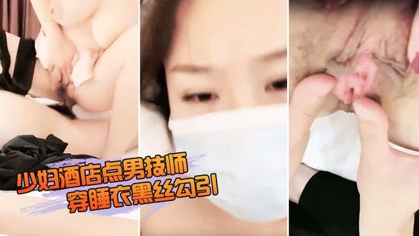 少妇酒店点男技师穿睡衣.黑丝勾引