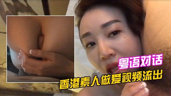香港素人做爱视频流出清晰的.粤语对话