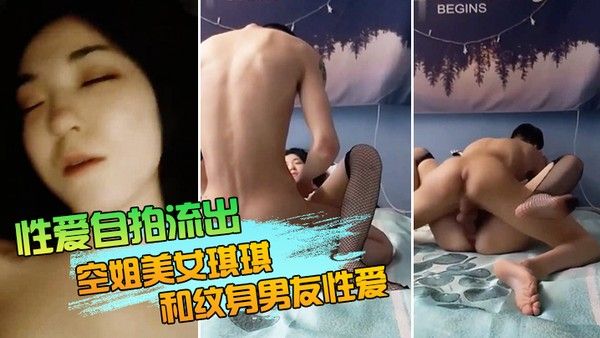 性爱自拍流出空姐美女琪琪和纹身男友性爱自拍流出_网状黑丝长腿._连续抽插操出白浆高潮_完美露脸